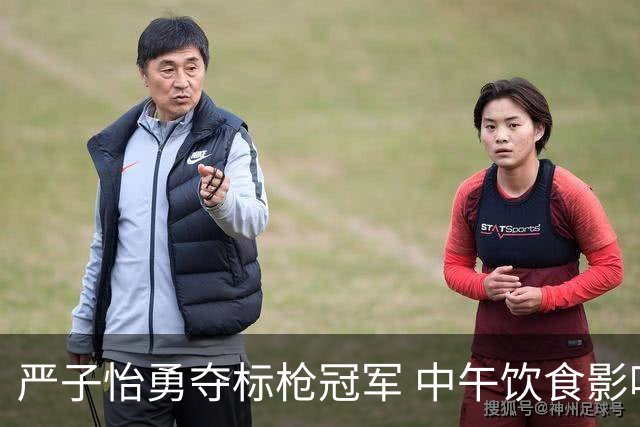 严子怡勇夺标枪冠军 中午饮食影响表现