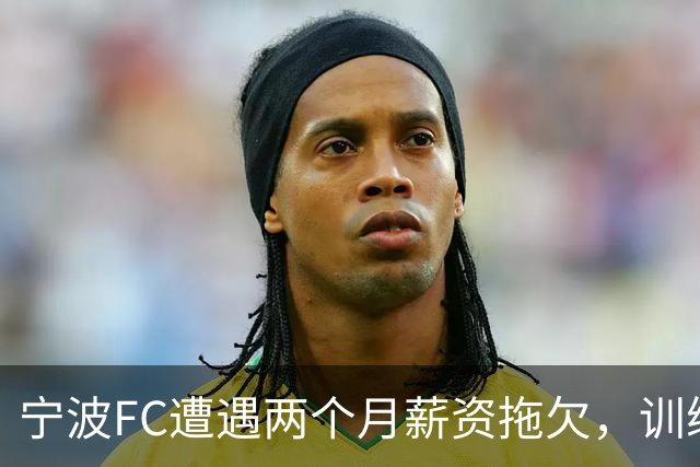宁波FC遭遇两个月薪资拖欠，训练设施问题待解