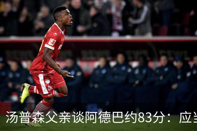 汤普森父亲谈阿德巴约83分：应当追求历史时刻